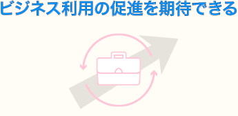 ビジネス利用の促進を期待できる